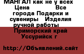 МАНГАЛ как не у всех › Цена ­ 40 000 - Все города Подарки и сувениры » Изделия ручной работы   . Приморский край,Уссурийск г.